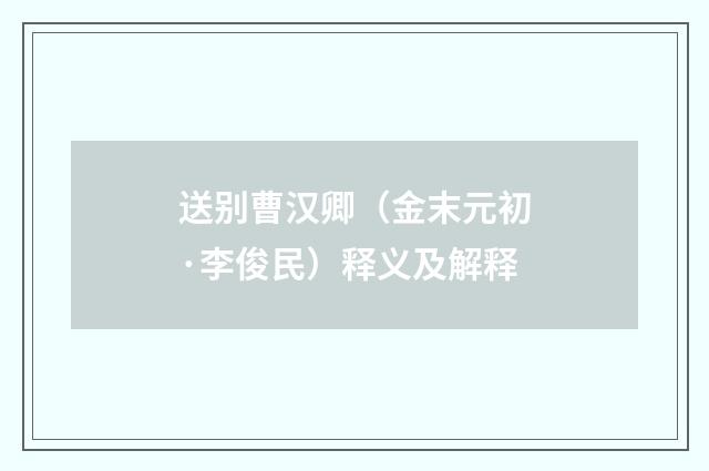 送别曹汉卿（金末元初·李俊民）释义及解释