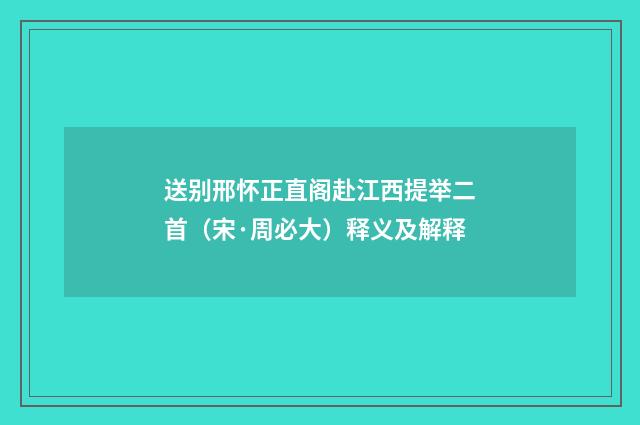 送别邢怀正直阁赴江西提举二首（宋·周必大）释义及解释