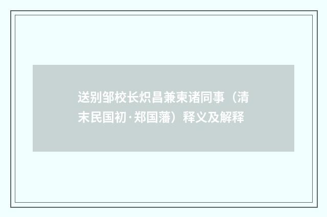 送别邹校长炽昌兼柬诸同事（清末民国初·郑国藩）释义及解释