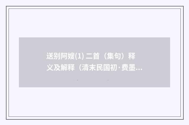送别阿嫂(1) 二首（集句）释义及解释（清末民国初·费墨娟）释义及解释