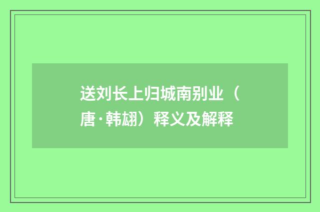送刘长上归城南别业（唐·韩翃）释义及解释