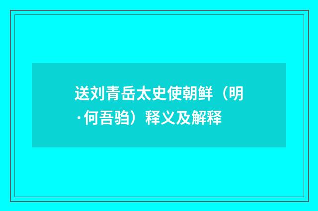 送刘青岳太史使朝鲜（明·何吾驺）释义及解释