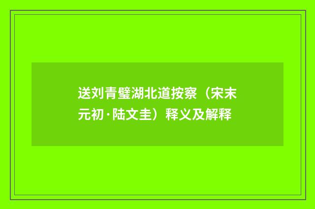 送刘青璧湖北道按察（宋末元初·陆文圭）释义及解释