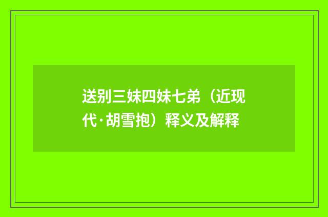 送别三妹四妹七弟（近现代·胡雪抱）释义及解释