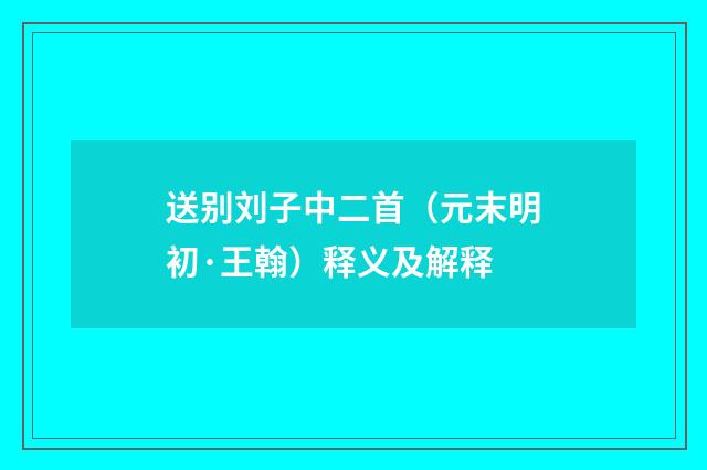送别刘子中二首（元末明初·王翰）释义及解释