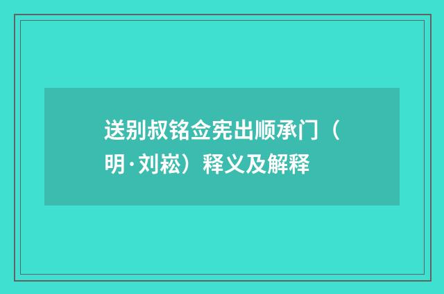 送别叔铭佥宪出顺承门（明·刘崧）释义及解释