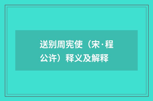 送别周宪使（宋·程公许）释义及解释