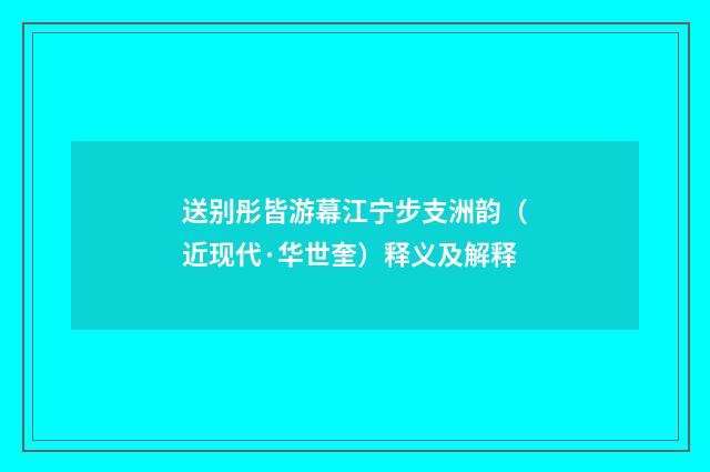 送别彤皆游幕江宁步支洲韵（近现代·华世奎）释义及解释