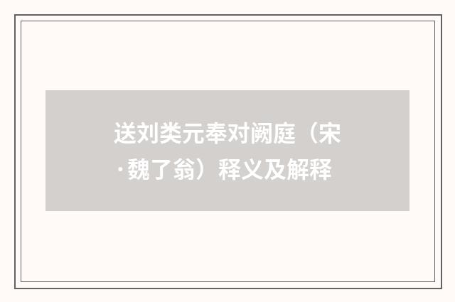送刘类元奉对阙庭（宋·魏了翁）释义及解释