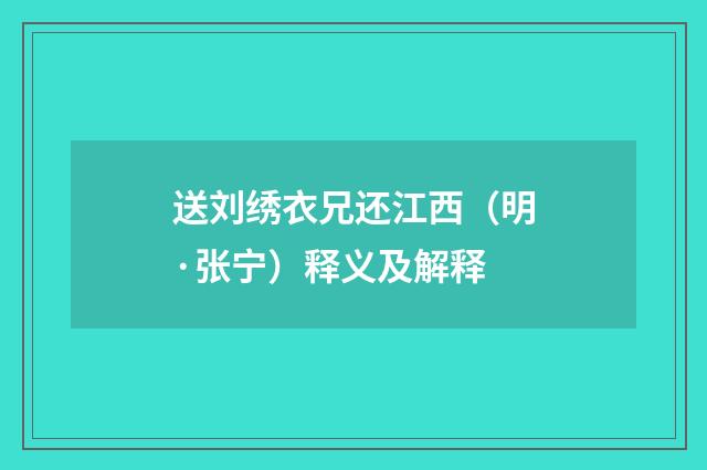 送刘绣衣兄还江西（明·张宁）释义及解释