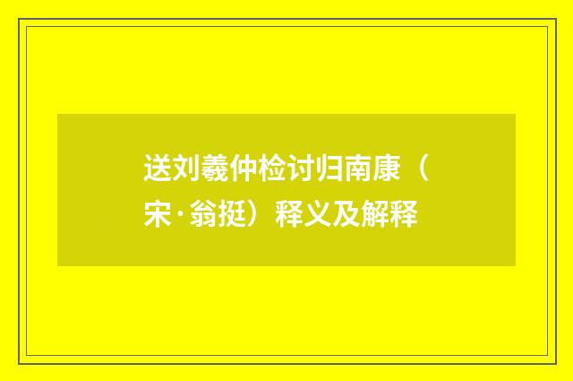 送刘羲仲检讨归南康（宋·翁挺）释义及解释