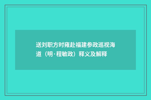 送刘职方时雍赴福建参政巡视海道（明·程敏政）释义及解释