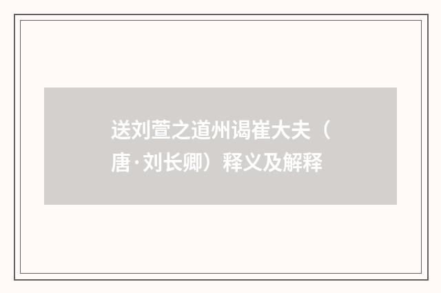 送刘萱之道州谒崔大夫（唐·刘长卿）释义及解释