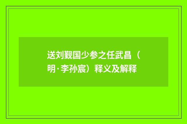 送刘觐国少参之任武昌（明·李孙宸）释义及解释