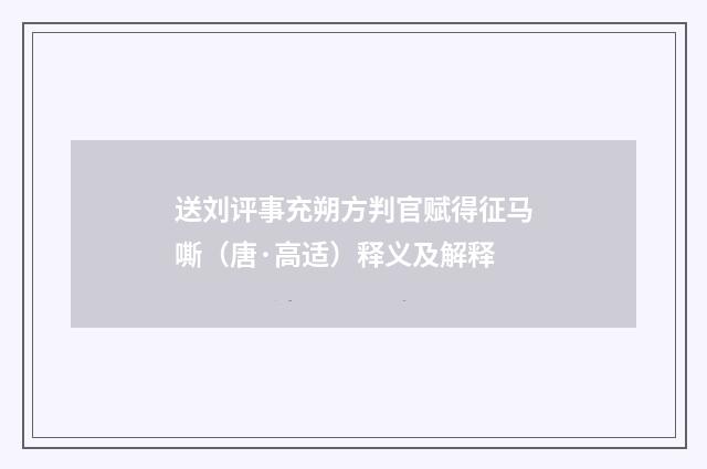 送刘评事充朔方判官赋得征马嘶（唐·高适）释义及解释