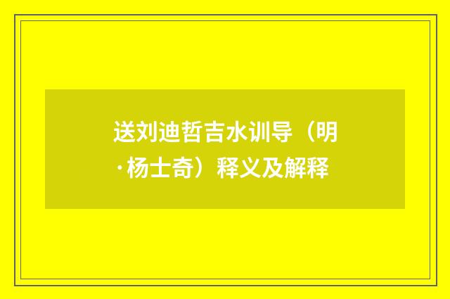 送刘迪哲吉水训导（明·杨士奇）释义及解释