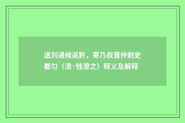 送刘通候返黔，寄乃叔晋仲刺史都匀（清·钱澄之）释义及解释