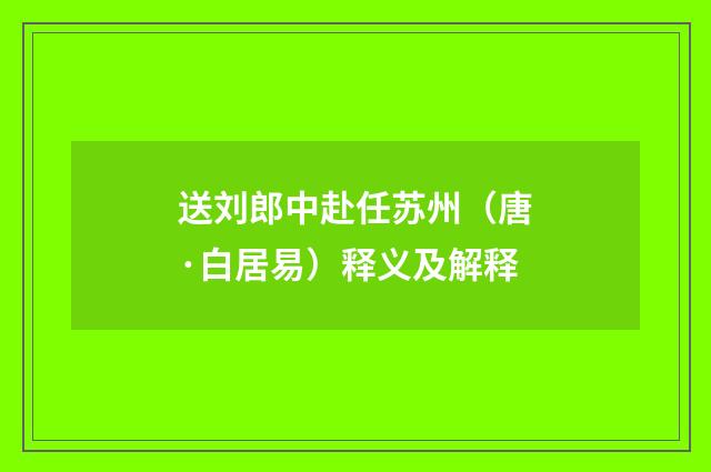 送刘郎中赴任苏州（唐·白居易）释义及解释