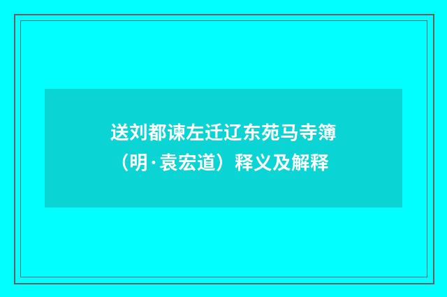 送刘都谏左迁辽东苑马寺簿（明·袁宏道）释义及解释