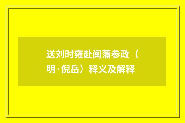 送刘时雍赴闽藩参政（明·倪岳）释义及解释