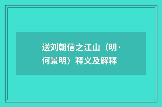 送刘朝信之江山（明·何景明）释义及解释