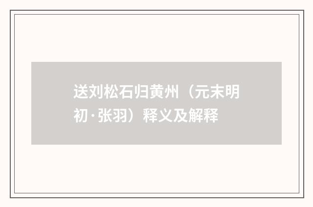 送刘松石归黄州（元末明初·张羽）释义及解释