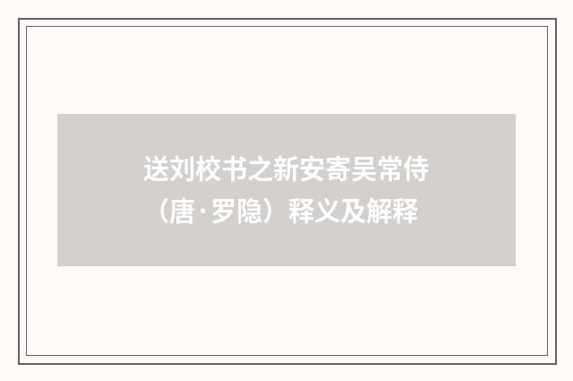 送刘校书之新安寄吴常侍（唐·罗隐）释义及解释