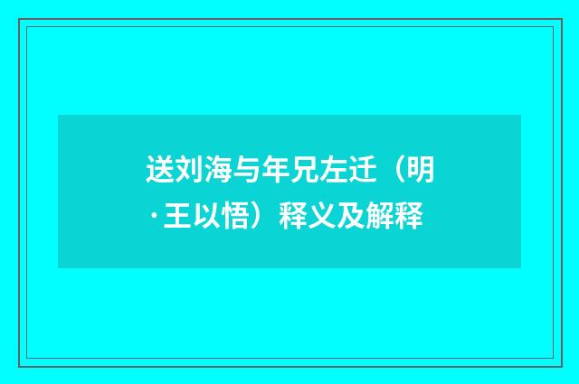 送刘海与年兄左迁（明·王以悟）释义及解释
