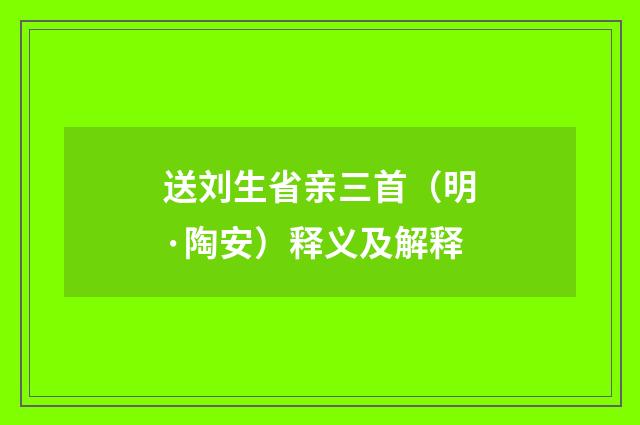 送刘生省亲三首（明·陶安）释义及解释