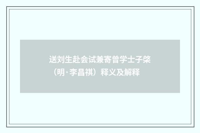 送刘生赴会试兼寄曾学士子棨（明·李昌祺）释义及解释