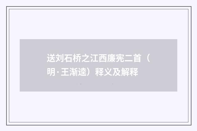 送刘石桥之江西廉宪二首（明·王渐逵）释义及解释