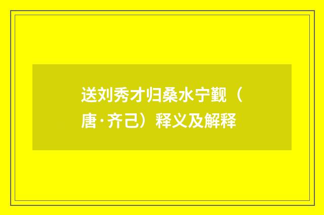 送刘秀才归桑水宁觐（唐·齐己）释义及解释