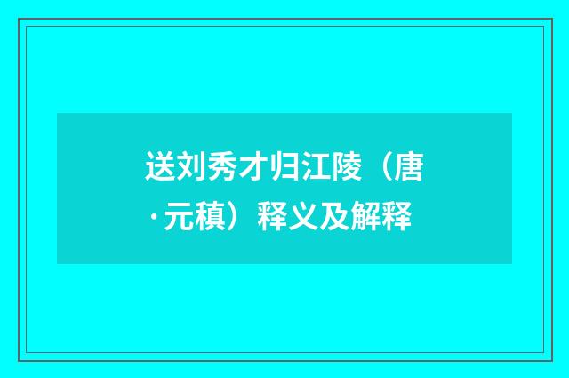 送刘秀才归江陵（唐·元稹）释义及解释