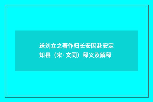 送刘立之著作归长安因赴安定知县（宋·文同）释义及解释