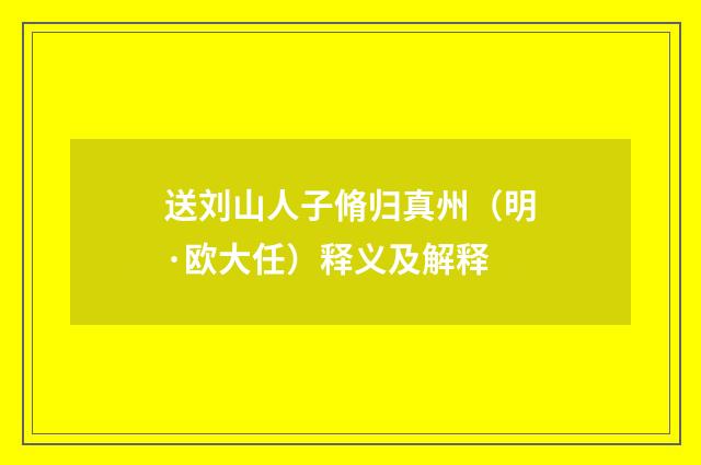 送刘山人子脩归真州（明·欧大任）释义及解释