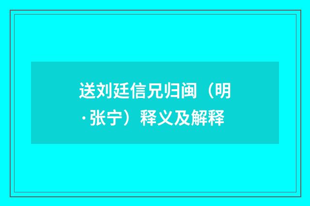送刘廷信兄归闽（明·张宁）释义及解释