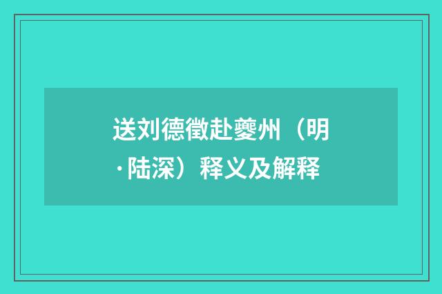 送刘德徵赴夔州（明·陆深）释义及解释