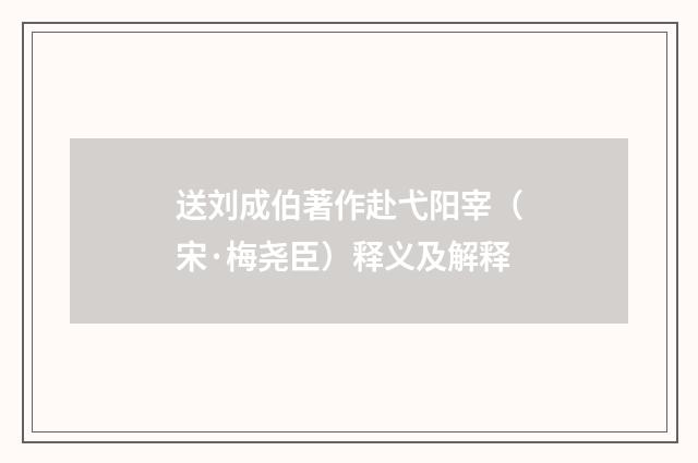 送刘成伯著作赴弋阳宰（宋·梅尧臣）释义及解释