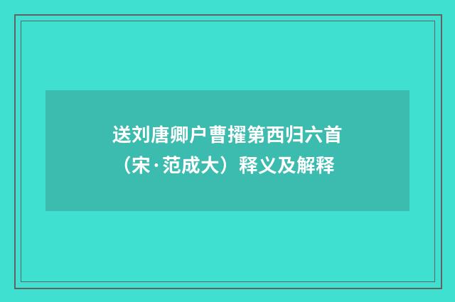 送刘唐卿户曹擢第西归六首（宋·范成大）释义及解释