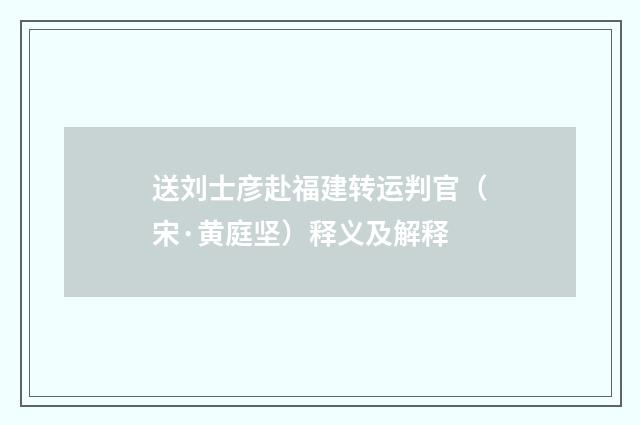 送刘士彦赴福建转运判官（宋·黄庭坚）释义及解释