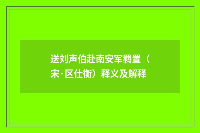 送刘声伯赴南安军羁置（宋·区仕衡）释义及解释