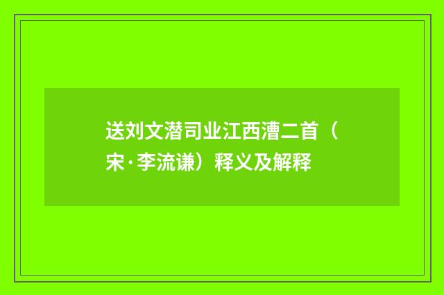 送刘文潜司业江西漕二首（宋·李流谦）释义及解释