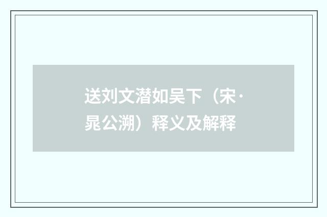 送刘文潜如吴下（宋·晁公溯）释义及解释