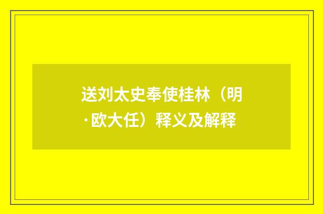 送刘太史奉使桂林（明·欧大任）释义及解释