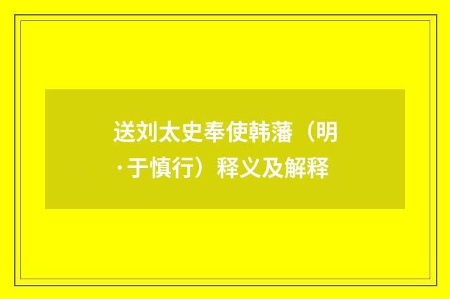 送刘太史奉使韩藩（明·于慎行）释义及解释