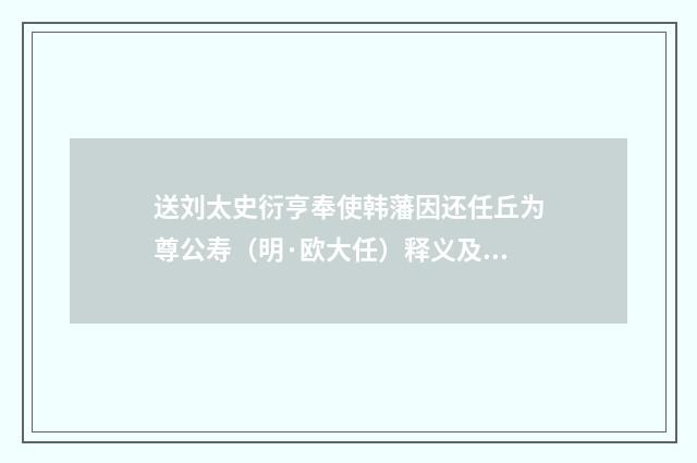 送刘太史衍亨奉使韩藩因还任丘为尊公寿（明·欧大任）释义及解释