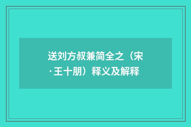 送刘方叔兼简全之（宋·王十朋）释义及解释