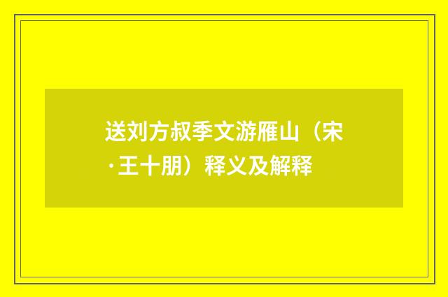 送刘方叔季文游雁山（宋·王十朋）释义及解释
