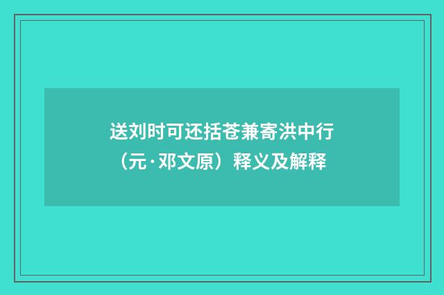 送刘时可还括苍兼寄洪中行（元·邓文原）释义及解释