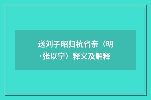 送刘子昭归杭省亲（明·张以宁）释义及解释